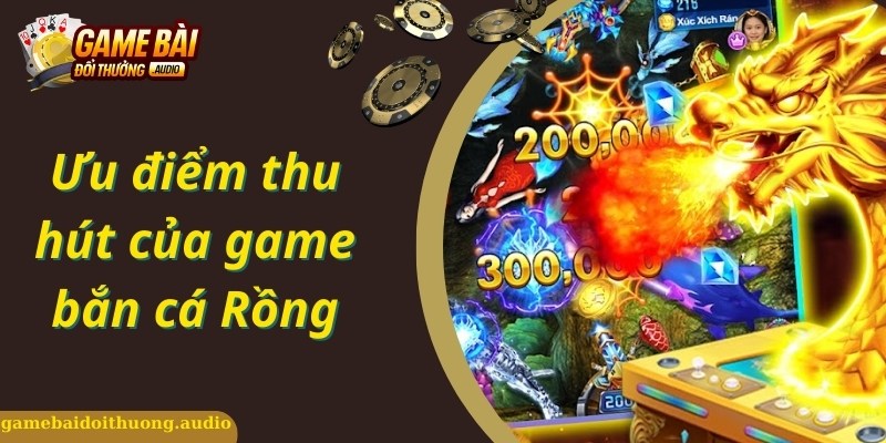 Ưu điểm đặc biệt thu hút của game bắn cá rồng online