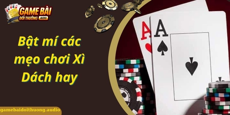 Mẹo chơi Xì Dách dễ thắng nhất