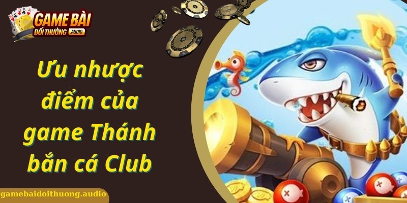 Đánh giá ưu nhược điểm về game Thánh bắn cá Club